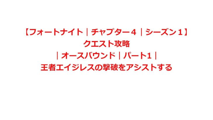 【フォートナイト｜チャプター４｜シーズン１】クエスト攻略｜オースバウンド｜パート1｜王者エイジレスの撃破をアシストする