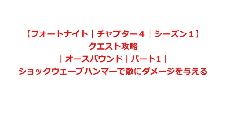 【フォートナイト｜チャプター４｜シーズン１】クエスト攻略｜オースバウンド｜パート1｜ショックウェーブハンマーで敵にダメージを与える