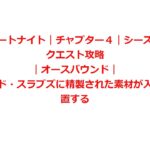 【フォートナイト｜チャプター４｜シーズン１】クエスト攻略｜オースバウンド｜シャッタード・スラブズに精製された素材が入った箱を設置する