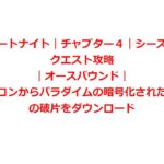 【フォートナイト｜チャプター４｜シーズン１】クエスト攻略｜オースバウンド｜データビーコンからパラダイムの暗号化されたメッセージの破片をダウンロード