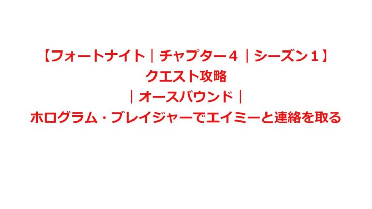 【フォートナイト｜チャプター４｜シーズン１】クエスト攻略｜オースバウンド｜ホログラム・ブレイジャーでエイミーと連絡を取る